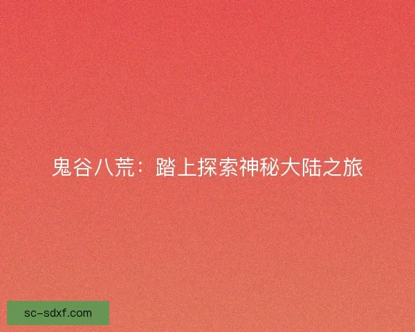 鬼谷八荒：踏上探索神秘大陆之旅