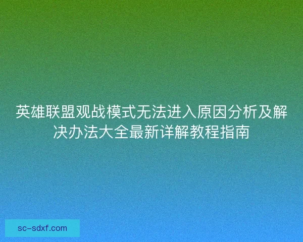 英雄联盟观战模式无法进入原因分析及解决办法大全最新详解教程指南