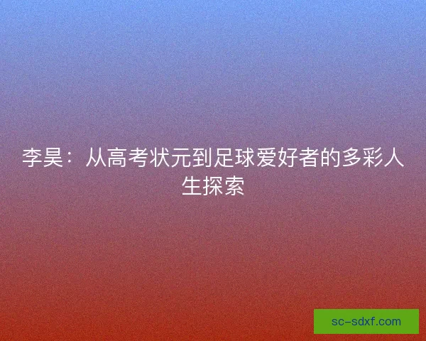 李昊：从高考状元到足球爱好者的多彩人生探索