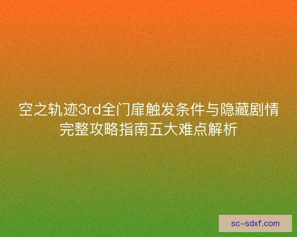 空之轨迹3rd全门扉触发条件与隐藏剧情完整攻略指南五大难点解析