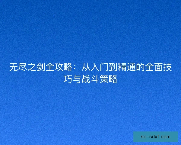 无尽之剑全攻略：从入门到精通的全面技巧与战斗策略