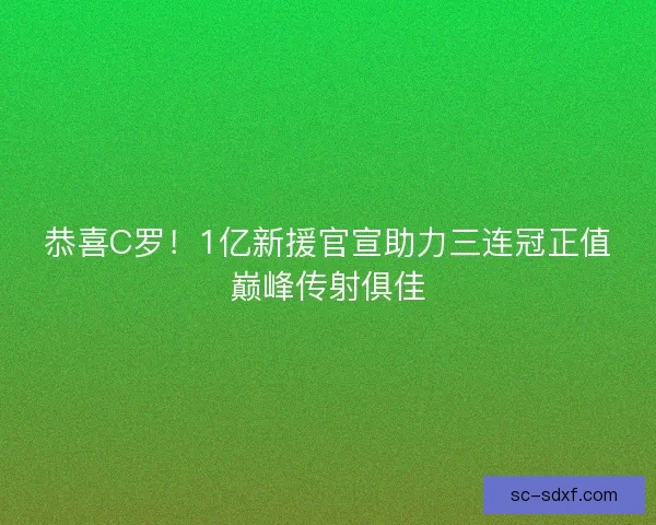 恭喜C罗！1亿新援官宣助力三连冠正值巅峰传射俱佳
