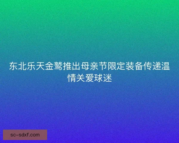 东北乐天金鹫推出母亲节限定装备传递温情关爱球迷
