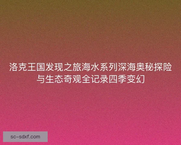 洛克王国发现之旅海水系列深海奥秘探险与生态奇观全记录四季变幻