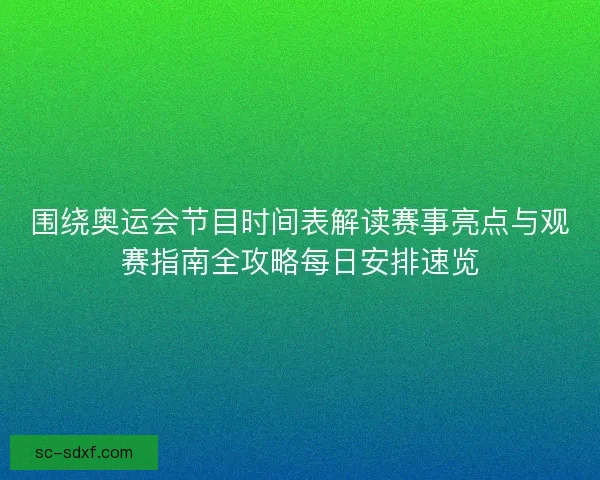 围绕奥运会节目时间表解读赛事亮点与观赛指南全攻略每日安排速览