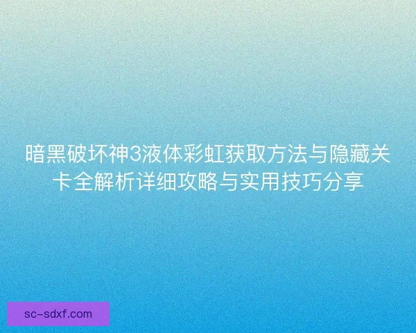 暗黑破坏神3液体彩虹获取方法与隐藏关卡全解析详细攻略与实用技巧分享