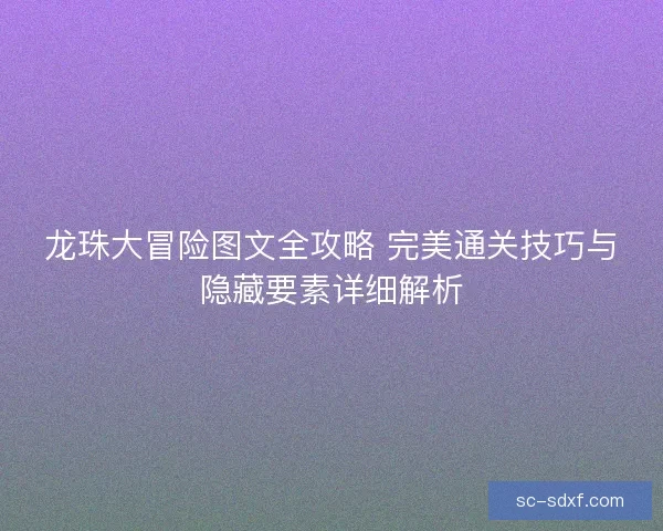 龙珠大冒险图文全攻略 完美通关技巧与隐藏要素详细解析