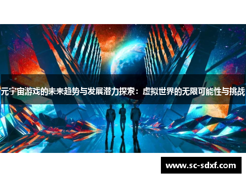 元宇宙游戏的未来趋势与发展潜力探索：虚拟世界的无限可能性与挑战